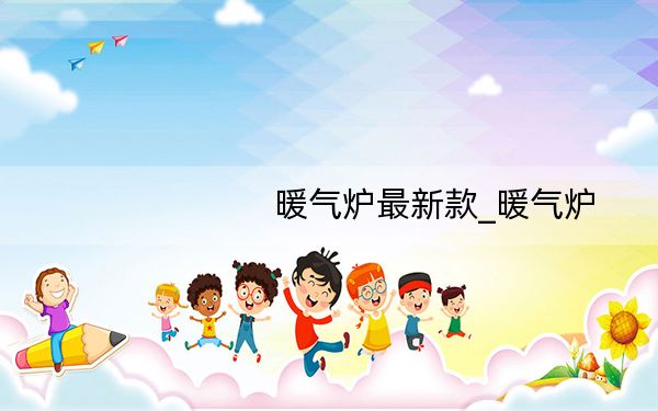 暖气炉最新款_暖气炉