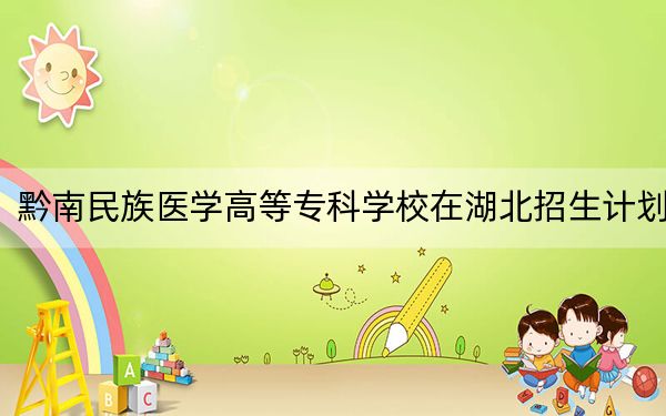黔南民族医学高等专科学校在湖北招生计划?学费是多少?录取分数线是多少?
