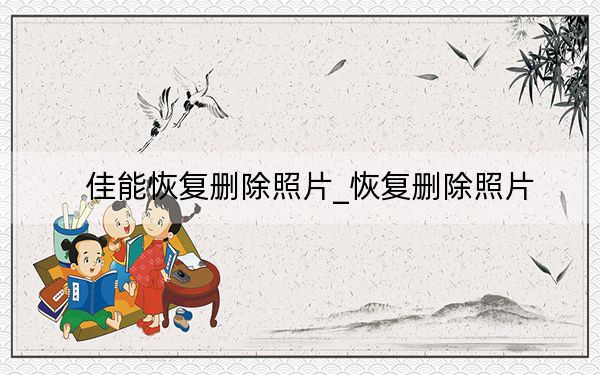 佳能恢复删除照片_恢复删除照片