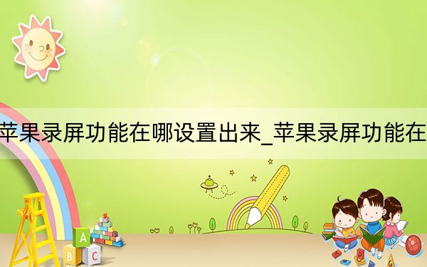 苹果录屏功能在哪设置出来_苹果录屏功能在哪