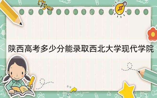 陕西高考多少分能录取西北大学现代学院?附2022-2024年最低录取分数线