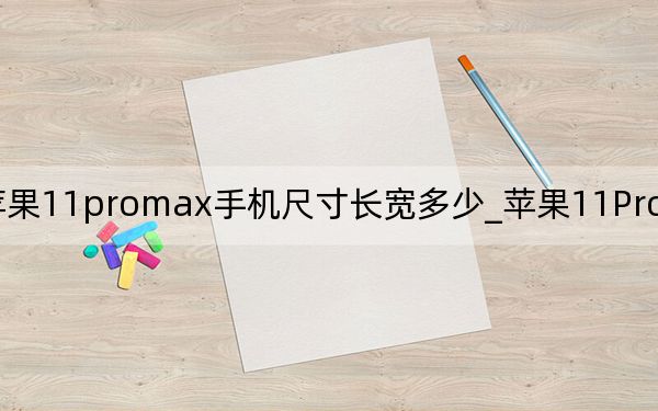 苹果11promax手机尺寸长宽多少_苹果11ProMax手机尺寸