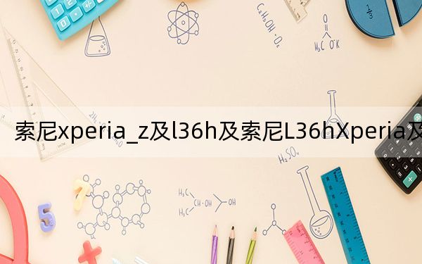 索尼xperia_z及l36h及索尼L36hXperia及Z怎么样啊