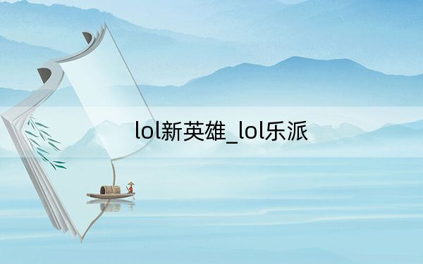 lol新英雄_lol乐派