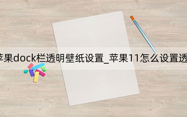 苹果dock栏透明壁纸设置_苹果11怎么设置透明壁纸
