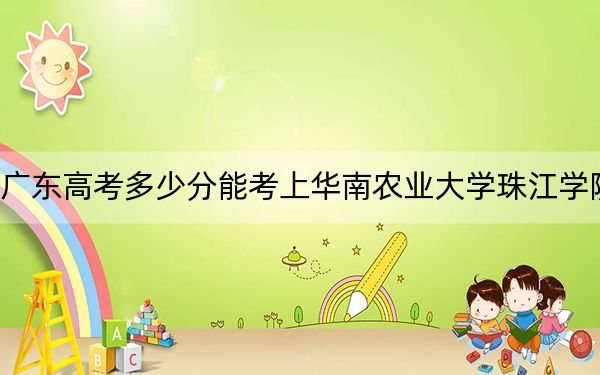 广东高考多少分能考上华南农业大学珠江学院?附2022-2024年最低录取分数线