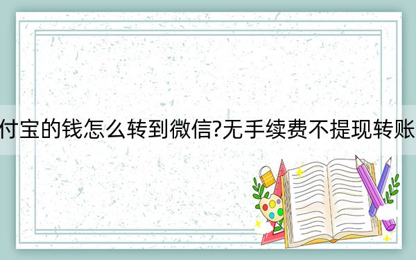 支付宝的钱怎么转到微信?无手续费不提现转账方法