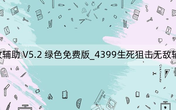 4399生死狙击无敌辅助 V5.2 绿色免费版_4399生死狙击无敌辅助 V5.2 绿色免费版免费下载