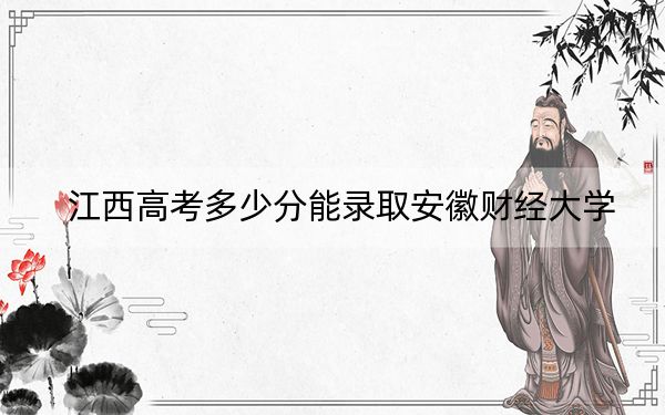 江西高考多少分能录取安徽财经大学？附2022-2024年最低录取分数线