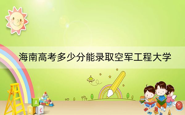 海南高考多少分能录取空军工程大学？附2022-2024年最低录取分数线