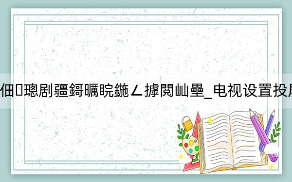 娴蜂俊鐢佃璁剧疆鎶曞睆鍦ㄥ摢閲屾壘_电视设置投屏在哪里找