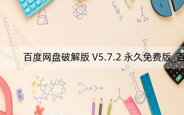 百度网盘破解版 V5.7.2 永久免费版_百度网盘破解版 V5.7.2 永久免费版免费下载