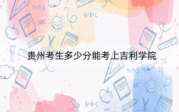 贵州考生多少分能考上吉利学院?2024年历史类投档线445分 物理类投档线400分