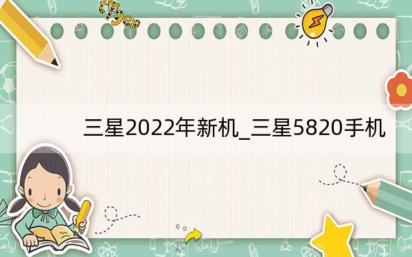 三星2022年新机_三星5820手机