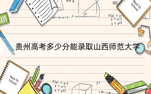 贵州高考多少分能录取山西师范大学？2024年历史类511分 物理类投档线438分