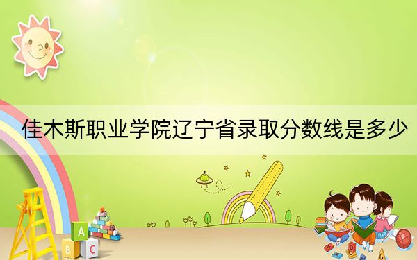 佳木斯职业学院辽宁省录取分数线是多少?2025年辽宁考生参考
