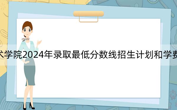 长沙民政职业技术学院2024年录取最低分数线招生计划和学费：湖北考生2025年参考