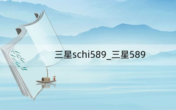 三星schi589_三星589