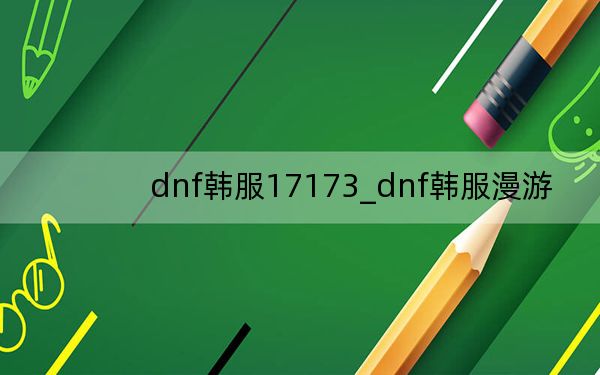 dnf韩服17173_dnf韩服漫游