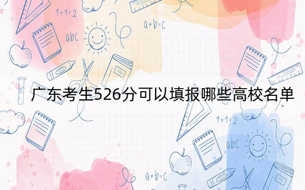 广东考生526分可以填报哪些高校名单？（附带近三年526分大学录取名单）
