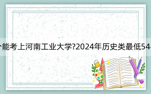 江西考生多少分能考上河南工业大学?2024年历史类最低544分 物理类投档线508分