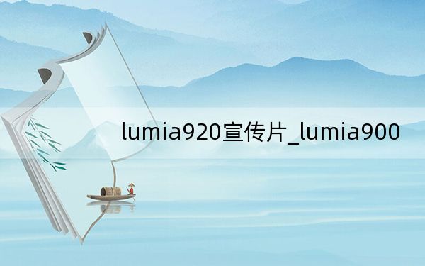 lumia920宣传片_lumia900