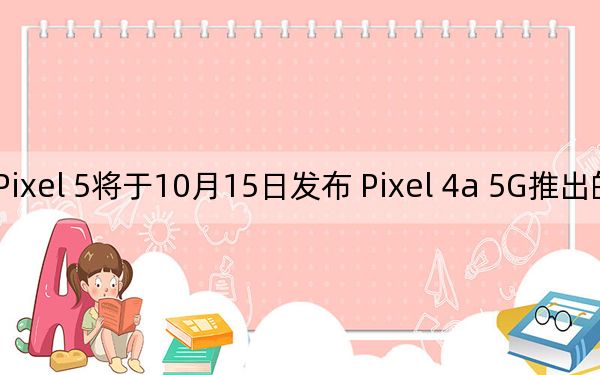谷歌Pixel 5将于10月15日发布 Pixel 4a 5G推出的时间要晚得多