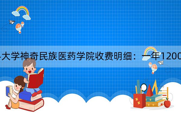 2024年贵州医科大学神奇民族医药学院收费明细:一年12000元(供重庆考生参考)