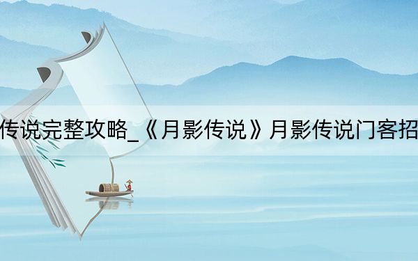 月影传说完整攻略_《月影传说》月影传说门客招募攻略