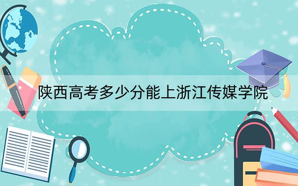 陕西高考多少分能上浙江传媒学院?附2022-2024年最低录取分数线