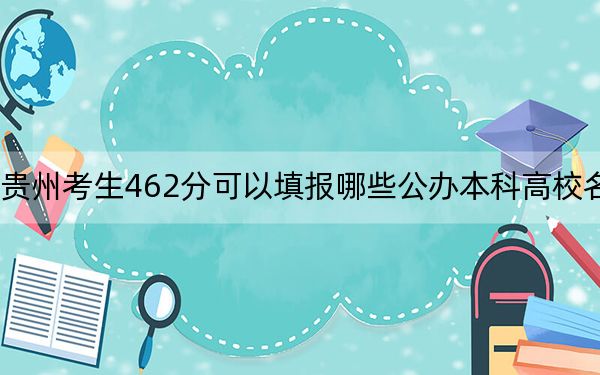 贵州考生462分可以填报哪些公办本科高校名单？