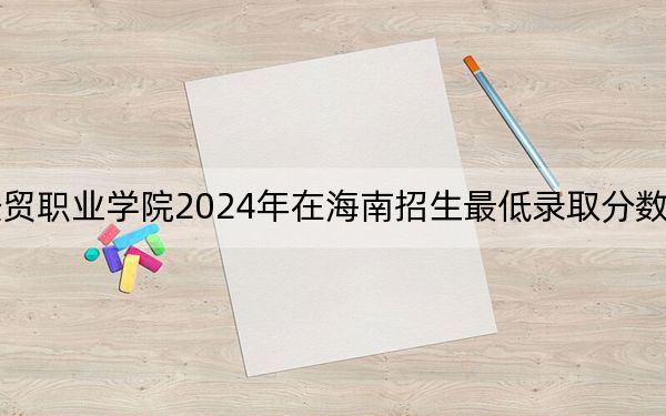 江西枫林涉外经贸职业学院2024年在海南招生最低录取分数线和招生计划公布!