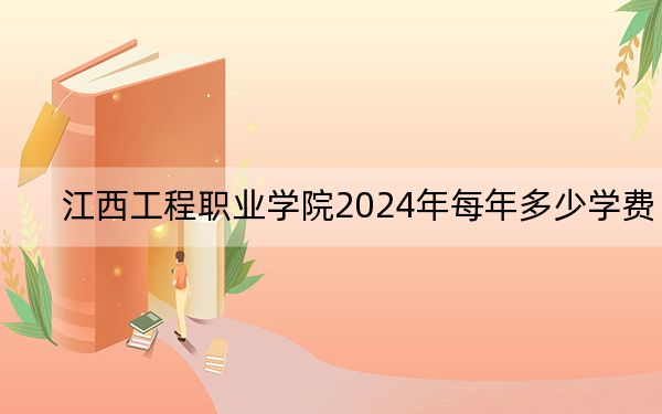 江西工程职业学院2024年每年多少学费?每年5000元(供河南考生参考)