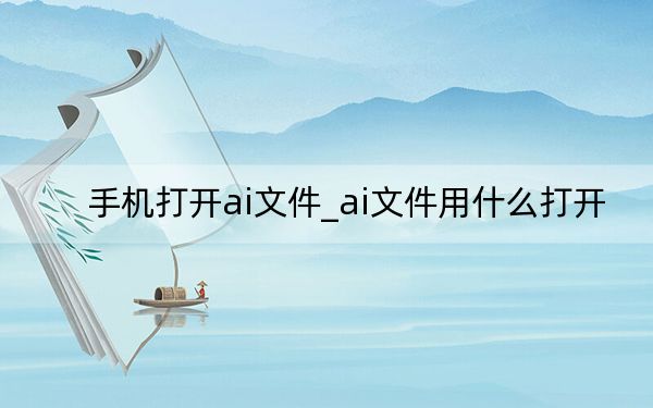 手机打开ai文件_ai文件用什么打开