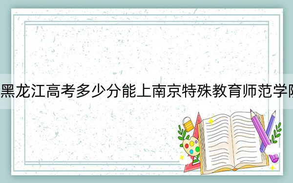 黑龙江高考多少分能上南京特殊教育师范学院?2024年历史类506分 物理类最低475分