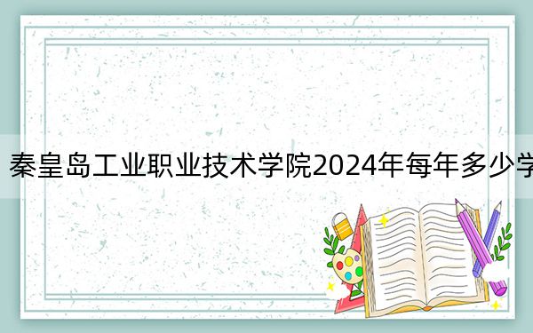 秦皇岛工业职业技术学院2024年每年多少学费？每年5000元（供河南考生参考）