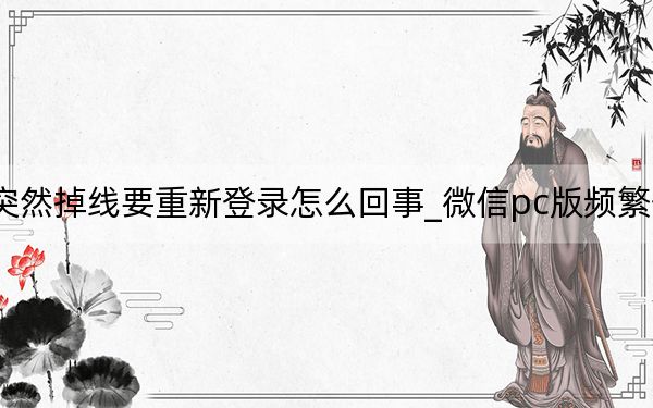 微信突然掉线要重新登录怎么回事_微信pc版频繁登录掉线