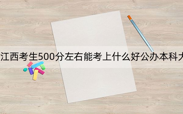 江西考生500分左右能考上什么好公办本科大学？（供2025届高三考生参考）