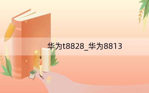 华为t8828_华为8813