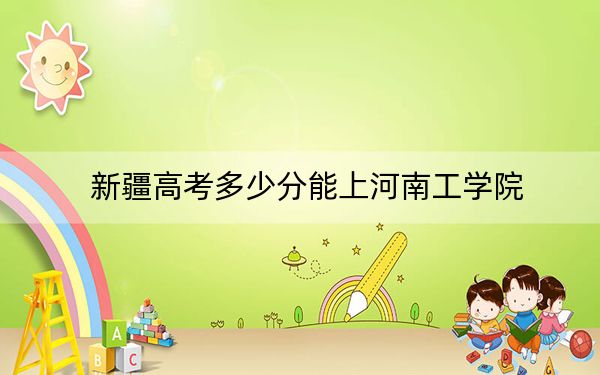 新疆高考多少分能上河南工学院?附2022-2024年院校最低投档线