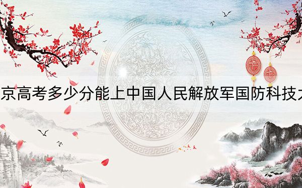 北京高考多少分能上中国人民解放军国防科技大学?附2022-2024年最低录取分数线