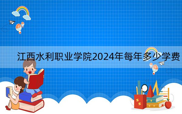 江西水利职业学院2024年每年多少学费？每年5000元（供贵州考生参考）