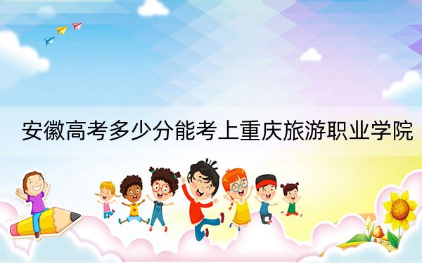 安徽高考多少分能考上重庆旅游职业学院？附2022-2024年最低录取分数线