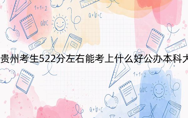 贵州考生522分左右能考上什么好公办本科大学? 2025年高考可以填报25所大学