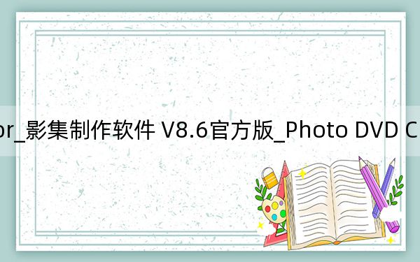 Photo DVD Creator_影集制作软件 V8.6官方版_Photo DVD Creator_影集制作软件 V8.6官方版免费下载