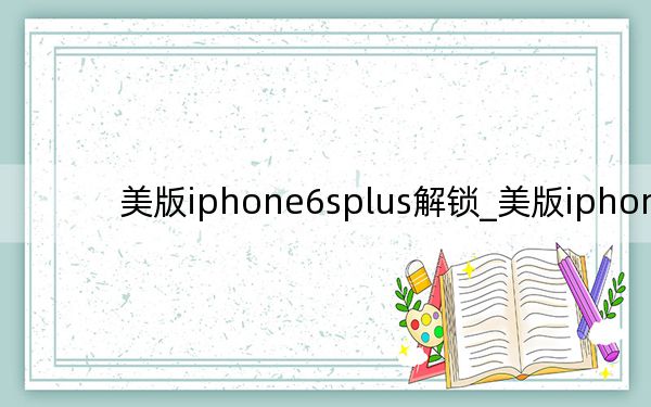 美版iphone6splus解锁_美版iphone6