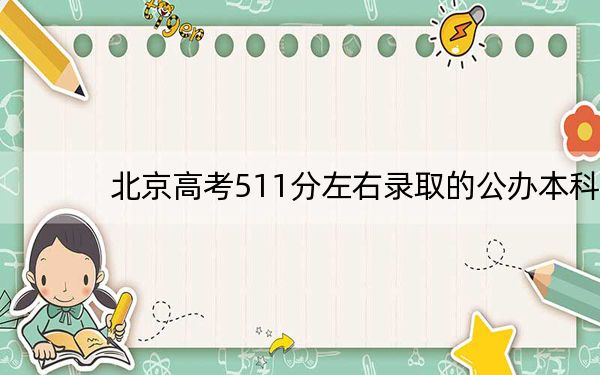 北京高考511分左右录取的公办本科大学名单!(附近三年511分大学录取名单)