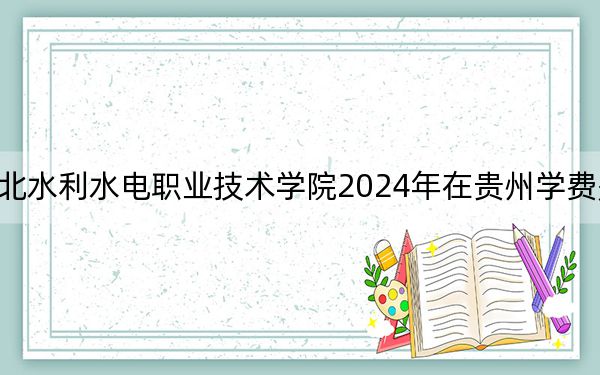 湖北水利水电职业技术学院2024年在贵州学费是多少?贵州考生2025年参考