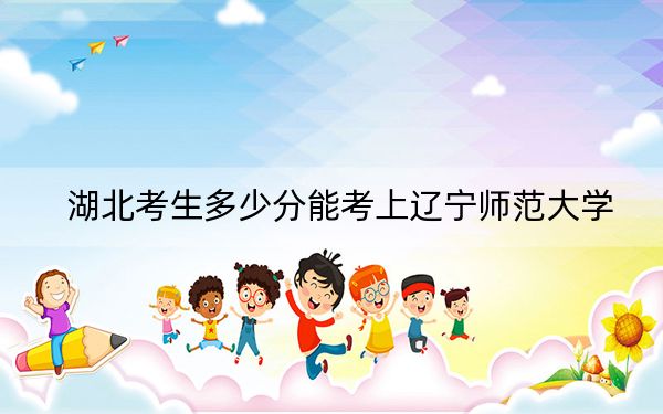 湖北考生多少分能考上辽宁师范大学?附2022-2024年最低录取分数线