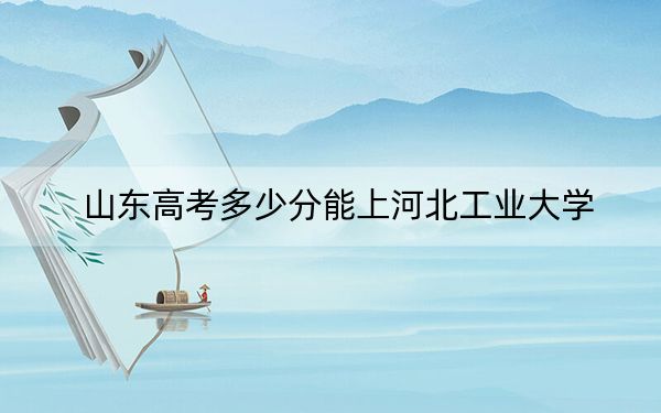 山东高考多少分能上河北工业大学?2024年综合投档线572分